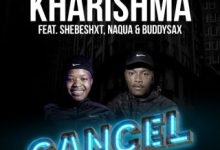 Kharishma – Cancel ft Naqua SA, Shebeshxt & Buddy Sax