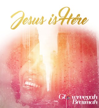 Glowreeyah Braimah – Jesus Is Here
